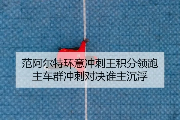 范阿尔特环意冲刺王积分领跑 主车群冲刺对决谁主沉浮
