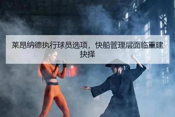 莱昂纳德执行球员选项，快船管理层面临重建抉择