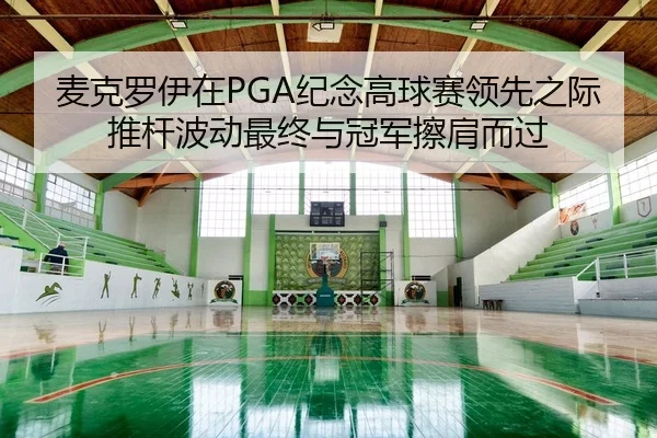 麦克罗伊在PGA纪念高球赛领先之际推杆波动最终与冠军擦肩而过