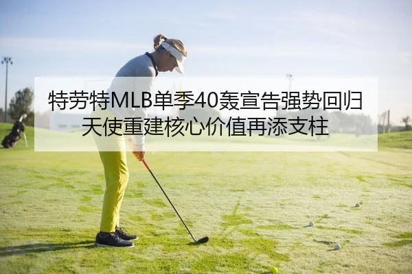 特劳特MLB单季40轰宣告强势回归 天使重建核心价值再添支柱